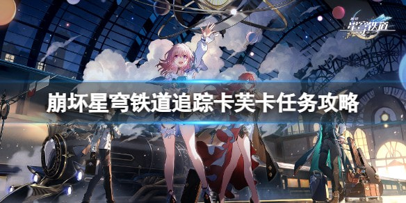 崩坏星穹铁道追踪卡芙卡任务怎么做_追踪卡芙卡任务攻略汇总